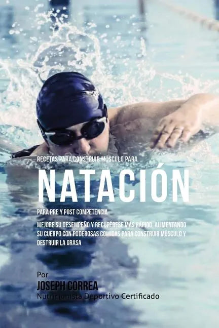 Recetas para Construir Musculo para Natacion para Pre y Post Competencia: Aprenda como mejorar su desempeno y recuperese mas rapido alimentando su cue - Paperback