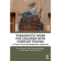 Therapeutic Work for Children with Complex Trauma: A Three-Track Psychodynamic Approach - Paperback