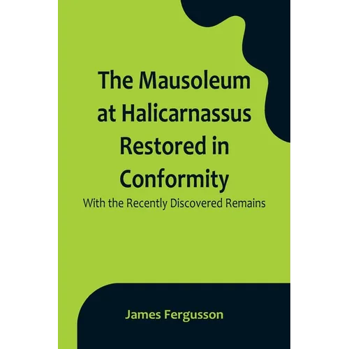 The Mausoleum at Halicarnassus Restored in Conformity With the Recently Discovered Remains - Paperback