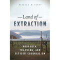 Land of Extraction: Property, Fracking, and Settler Colonialism - Hardcover