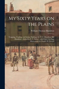 My Sixty Years on the Plains: Trapping, Trading, and Indian Fighting /by W.T. Hamilton (Bill Hamilton); Edited by E. T. Sieber; With Eight Full-page - Paperback