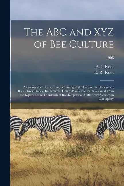 The ABC and XYZ of Bee Culture; a Cyclopedia of Everything Pertaining to the Care of the Honey-bee; Bees, Hives, Honey, Implements, Honey-plants, Etc. - Paperback