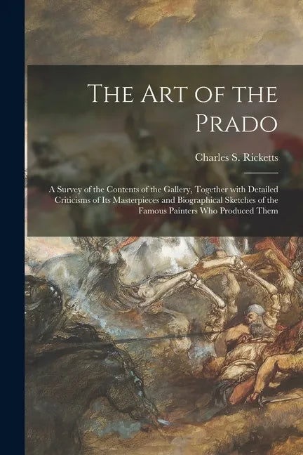 The Art of the Prado: a Survey of the Contents of the Gallery, Together With Detailed Criticisms of Its Masterpieces and Biographical Sketch - Paperback