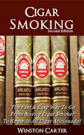 Cigar Smoking: The Fast & Easy Way To Go From Novice Cigar Smoker To Know-It-All Cigar Aficionado! UPDATED SECOND EDITION - Paperback