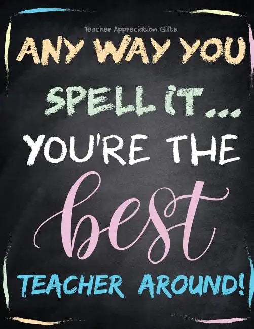 Teacher Appreciation Gifts - Any Way You Spell It.. You're The Best Teacher Around: Teacher Gift For End of Year Gift - Thank You - Appreciation - Ret - Paperback