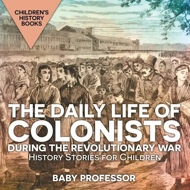 The Daily Life of Colonists during the Revolutionary War - History Stories for Children Children's History Books - Paperback