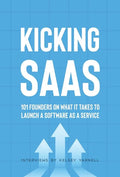 Kicking SaaS: 101 Founders on What it Takes to Launch a Software as a Service - Hardcover
