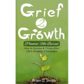 Grief 2 Growth: Planted, Not Buried. How to Survive and Thrive After Life's Greatest Challenges - Paperback