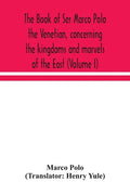The book of Ser Marco Polo the Venetian, concerning the kingdoms and marvels of the East (Volume I) - Paperback