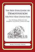 The Best Ever Guide to Demotivation for West Ham United Fans: How To Dismay, Dishearten and Disappoint Your Friends, Family and Staff - Paperback