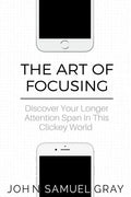 The Art Of Focusing: Discover Your Longer Attention Span In This Clickey World - Paperback