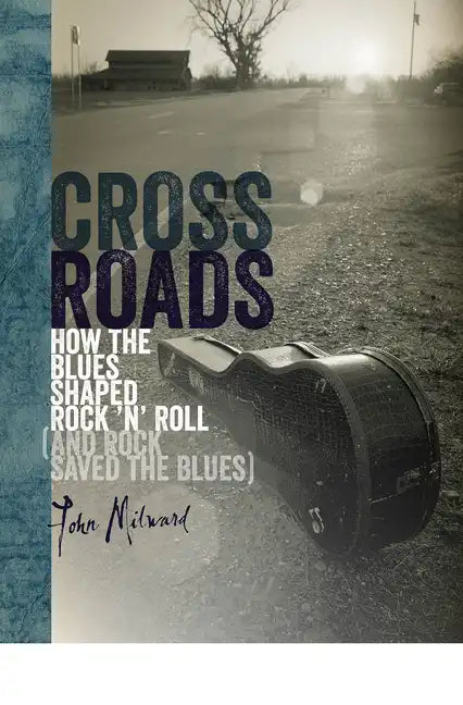Crossroads: How the Blues Shaped Rock 'n' Roll (and Rock Saved the Blues) - Hardcover