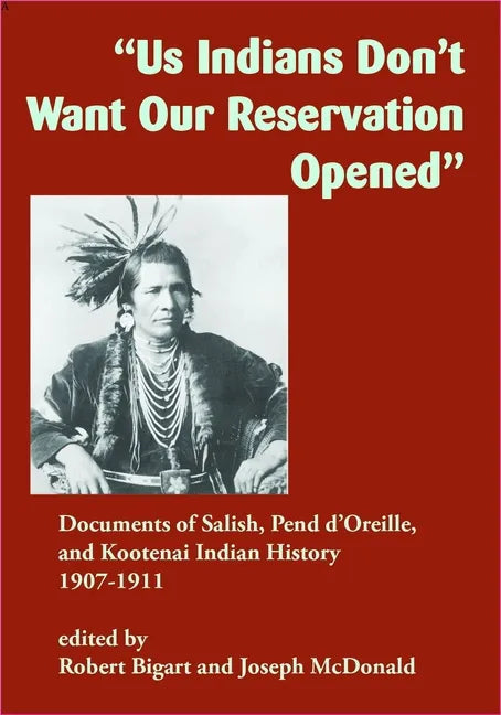 Us Indians Don't Want Our Reservation Opened: Documents of Salish, Pend d'Oreille, and Kootenai Indian History, 1907-1911 - Paperback