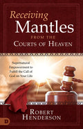 Receiving Mantles from the Courts of Heaven: Supernatural Empowerment to Fulfill the Call of God on Your Life - Paperback