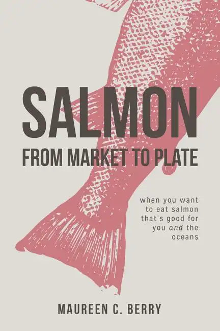 Salmon From Market To Plate: when you want to eat salmon that is good for you and the oceans - Paperback