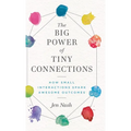 The Big Power of Tiny Connections: How Small Interactions Spark Awesome Outcomes - Hardcover