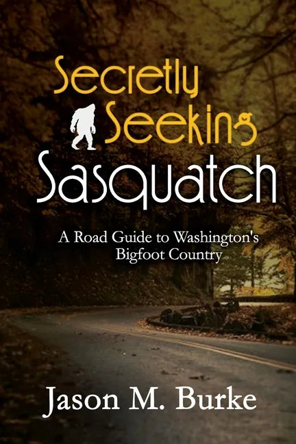 Secretly Seeking Sasquatch: A Road Guide to Washington's Bigfoot Country - Paperback