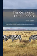 The Oriental Frill Pigeon; With Notes on Breeding, Management, Exhibiting, Feeding, &c - Paperback