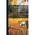 Madison, the Capital of Wisconsin: Its Growth, Progress [&c.] - Hardcover