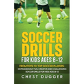 Soccer Drills for Kids Ages 8-12: From Tots to Top Soccer Players: Outrageously Fun, Creative and Challenging Soccer Drills for Kids Ages 8-12 - Hardcover