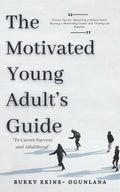 The Motivated Young Adult's Guide to Career Success and Adulthood: Proven Tips for Becoming a Mature Adult, Starting a Rewarding Career and Finding Li - Paperback