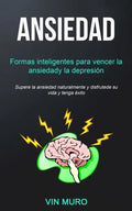 Ansiedad: Formas inteligentes para vencer la ansiedad y la depresión (Supere la ansiedad naturalmente y disfrute de su vida y tenga éxito) - Paperback