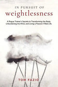 In Pursuit of Weightlessness: A Rogue Trainer's Secrets to Transforming the Body, Unburdening the Mind, and Living a Passion-Filled Life - Paperback