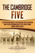 The Cambridge Five: A Captivating Guide to the Russian Spies in Britain Who Passed Information to the Soviet Union During World War II - Paperback
