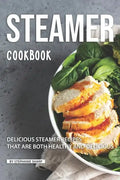 Steamer Cookbook: Delicious Steamer Recipes that are Both Healthy and Delicious - Paperback