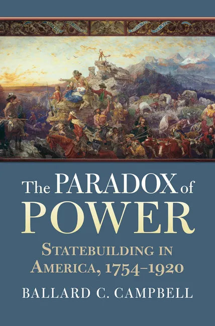 The Paradox of Power: Statebuilding in America, 1754-1920 - Paperback