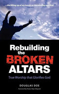 Rebuilding the Broken Altars - True Worship That Glorifies God - Paperback