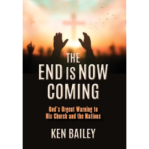 The End is Now Coming: God's Urgent Warning to His Church and the Nations - Hardcover