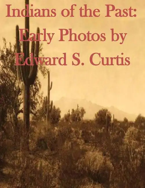 Indians of the Past: Early Photos by Edward S. Curtis - Paperback