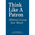 Think Like a Patron: (Without Losing Your Mind) - Paperback