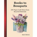 Books to Bouquets: Do-it-yourself Paper Craft Décor From Recycled Materials - Paperback