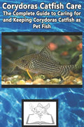 Corydoras Catfish Care: The Complete Guide to Caring for and Keeping Corydoras Catfish as Pet Fish - Paperback