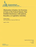 Obstruction of Justice: An Overview of Some of the Federal Statutes That Prohibit Interference with Judicial, Executive, or Legislative Activities - Paperback