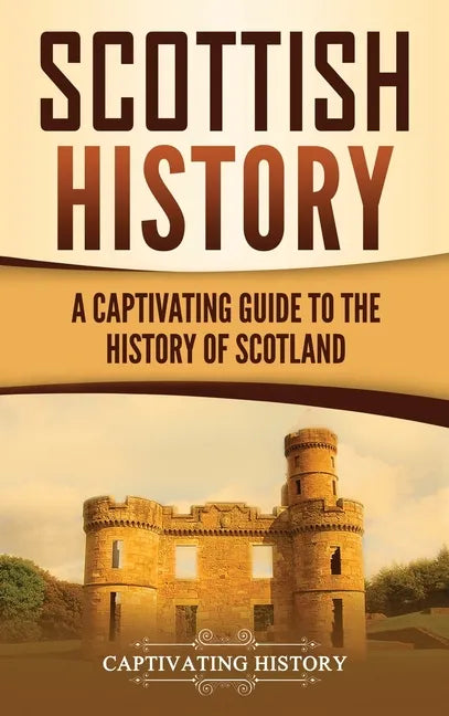 Scottish History: A Captivating Guide to the History of Scotland - Hardcover