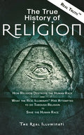The True History of Religion: How Religion Destroys the Human Race and What the Real Illuminati(TM) Has Attempted to do Through Religion to Save the H - Paperback