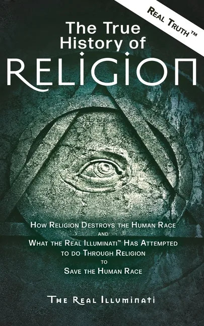 The True History of Religion: How Religion Destroys the Human Race and What the Real Illuminati(TM) Has Attempted to do Through Religion to Save the H - Paperback