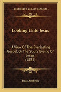Looking Unto Jesus: A View Of The Everlasting Gospel, Or The Soul's Eyeing Of Jesus (1832) - Paperback