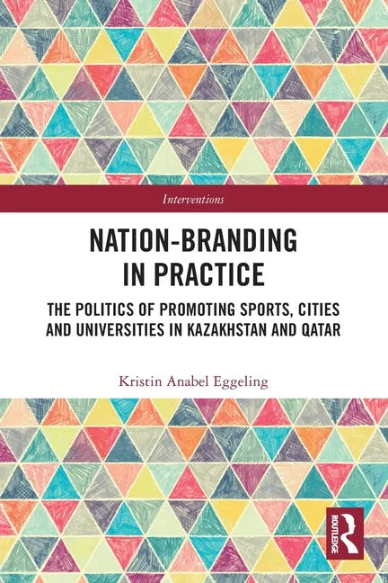 Nation-Branding in Practice: The Politics of Promoting Sports, Cities and Universities in Kazakhstan and Qatar - Paperback