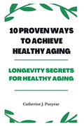 10 Proven Ways to Achieve Healthy Aging: Longevity Secrets for Healthy Aging - Paperback
