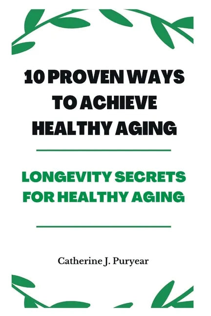 10 Proven Ways to Achieve Healthy Aging: Longevity Secrets for Healthy Aging - Paperback