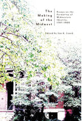 The Making of the Midwest: Essays on the Formation of Midwestern Identity, 1787-1900 - Hardcover