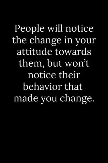 People will notice the change in your attitude towards them, but won't notice their behavior that made you change. - Paperback
