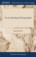 The art of Reading and Writing English: Or, the Chief Principles and Rules of Pronouncing our Mother-tongue, ... By I. Watts, D.D. The Ninth Edition - Hardcover