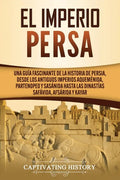 El Imperio Persa: Una guía fascinante de la historia de Persia, desde los antiguos imperios aqueménida, partenopeo y sasánida hasta las - Paperback