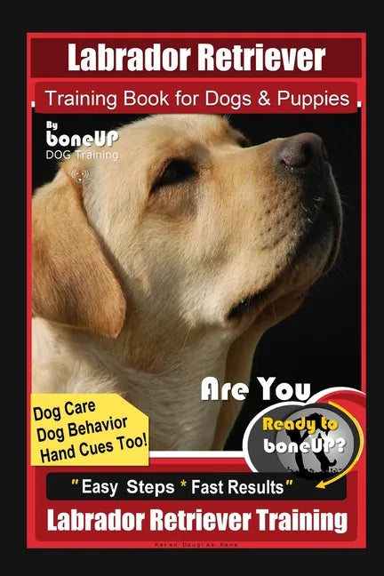 Labrador Retriever Training Book for Dogs & Puppies By BoneUP DOG Training, Dog Care, Dog Behavior, Hand Cues Too! Are You Ready to Bone Up? Easy Step - Paperback