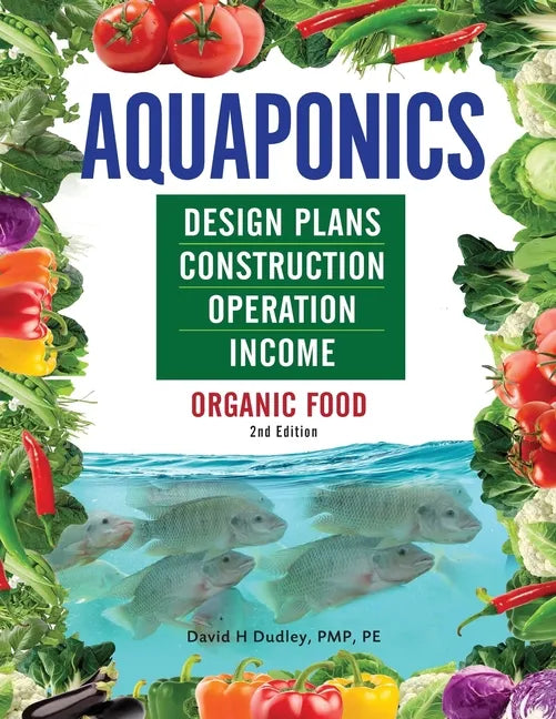 Aquaponics Design Plans, Construction, Operation, and Income: Organic Food - Paperback